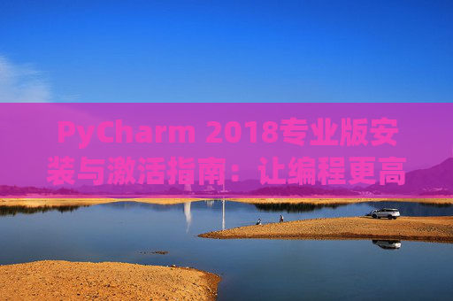 PyCharm 2018专业版安装与激活指南：让编程更高效